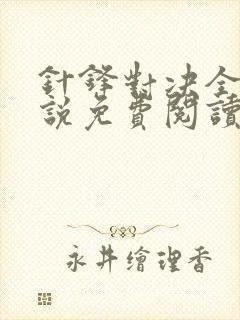 针锋对决全文小说免费阅读未删减