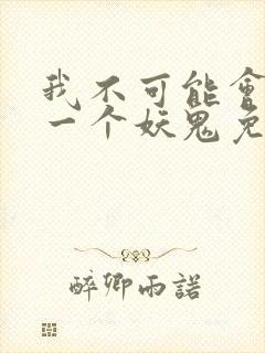 我不可能会怜惜一个妖鬼免费阅读全文