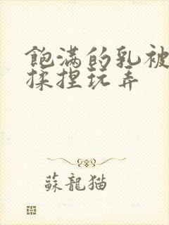 饱满的乳被王爷揉捏玩弄封面