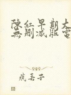 陈红早期大尺度无删减版电影