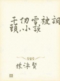 千仞雪被调教奶头,小说