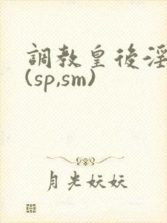 调教皇后淫辱记(sp,sm)