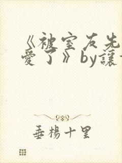 《被室友先j后爱了》by让让全文