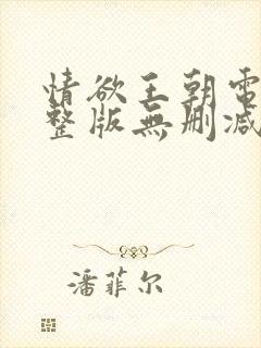 情欲王朝电影完整版无删减版在线观看