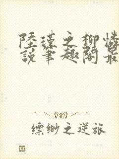 陆瑾之柳怜儿小说笔趣阁最新章节更