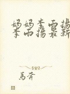 妈妈李雨扬妈妈李雨扬最新章节更新