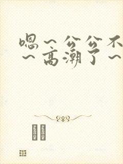 嗯～公公不要舔～高潮了～啊封面