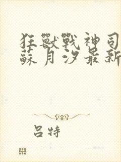 狂兽战神司空靖苏月汐最新更新章节