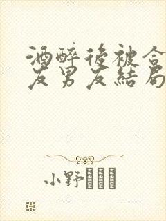 酒醉后被合租室友男友结局小说