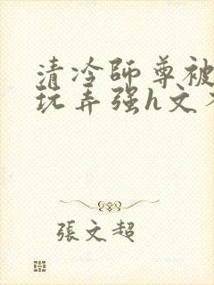 清冷师尊被下药玩弄强h文不停高潮