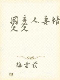 国产人妻精品久久久