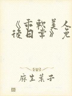 《乖软美人的婚后日常》免费阅读