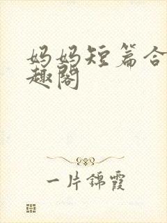 妈妈短篇合集笔趣阁