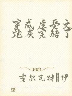 穿成虐受文里的炮灰完结了吗