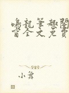 鸣龙笔趣阁无弹窗全文免费阅读
