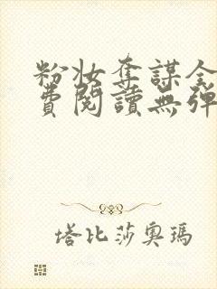 粉妆夺谋全文免费阅读无弹窗笔趣阁