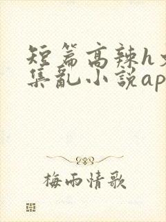 短篇高辣h文合集乱小说app