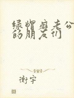 绿帽癖老公和他的朋友们