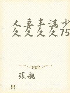 人妻丰满少妇久久久久久75