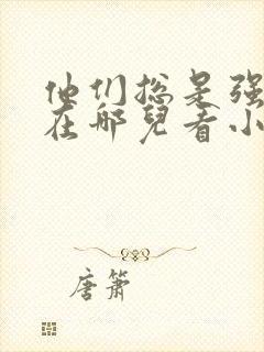 他们总是强迫我在哪儿看小说免费阅读