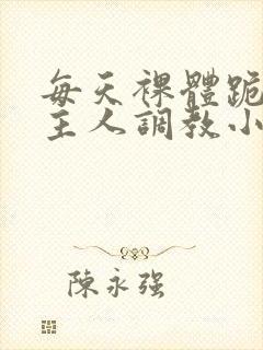 每天裸体跪着被主人调教小说