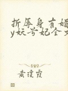 折辱身有媚香by妖兮妃全文免费阅读笔