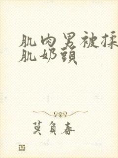 肌肉男被揉捏胸肌奶头封面