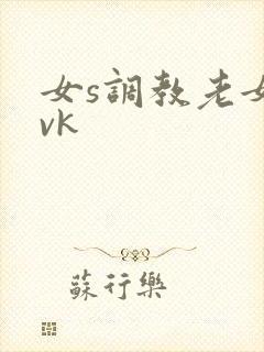 女s调教老女人vk