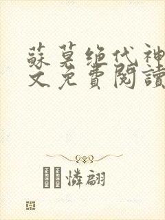 苏莫绝代神主全文免费阅读 最新章节无弹窗