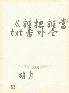 《谁把谁当真》txt番外全