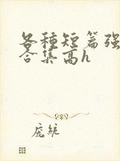 各种短篇强制爱合集高h