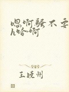 嗯啊骚不要h高h哈啊