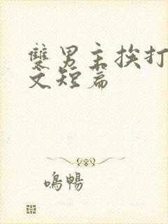 双男主挨打训诫文短篇