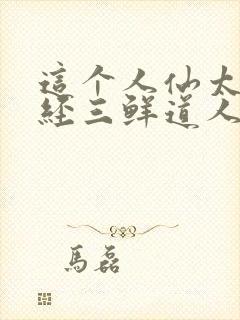 这个人仙太过正经三鲜道人