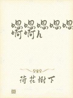 嗯嗯嗯嗯嗯啊啊啊啊h