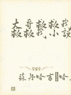 大哥救救我爹爹救救我小说免费阅读无弹窗