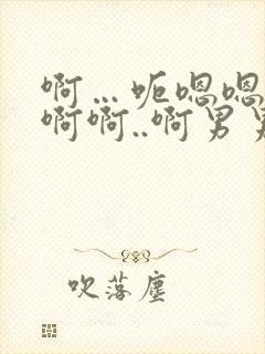 啊…呃嗯嗯…嗯啊啊..啊男男爽文