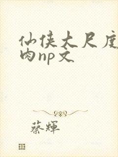 仙侠大尺度h啪肉np文