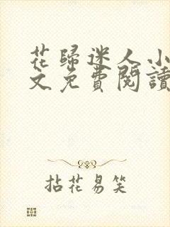 花归迷人小说全文免费阅读