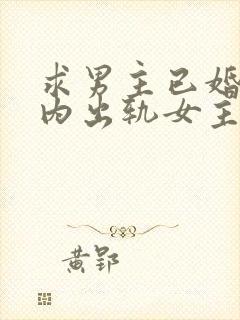 求男主已婚,婚内出轨女主的小说