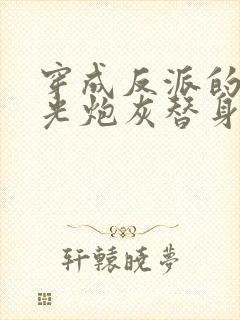 穿成反派的白月光炮灰替身后我成了万人迷