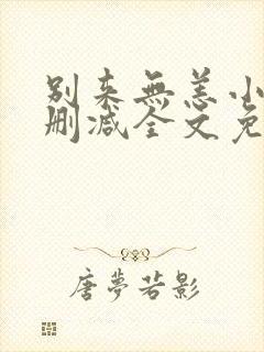 别来无恙小说无删减全文免费阅读笔趣阁