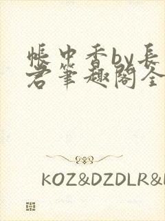 帐中香by长生君笔趣阁全文阅读无弹窗