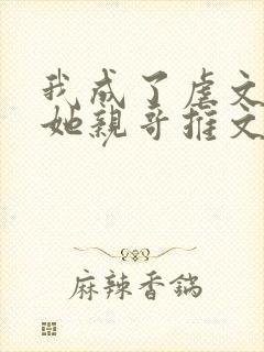 我成了虐文女主她亲哥推文