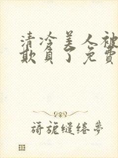 清冷美人被轮流欺负了免费阅读