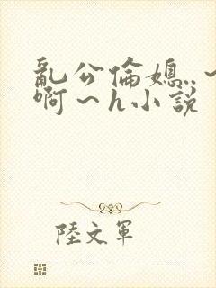 乱公伦媳..～啊～h小说封面