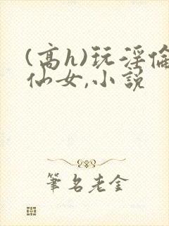 (高h)玩淫伦仙女,小说