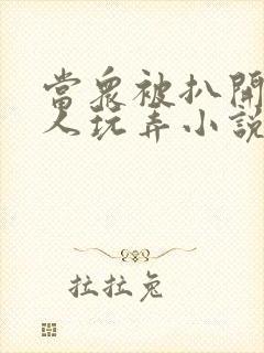 当众被扒开腿任人玩弄小说封面