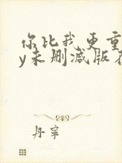 你比我更重要by未删减版在线阅读
