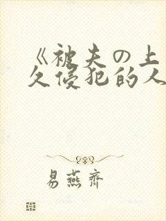《被夫の上司持久侵犯的人妻